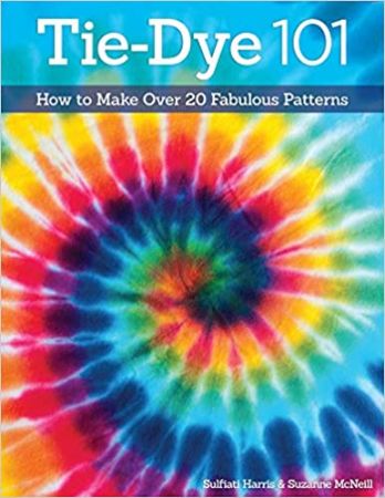 Tie-Dye 101: How to Make Over 20 Fabulous Patterns by Suzanne McNeill and Sulfiati Harris